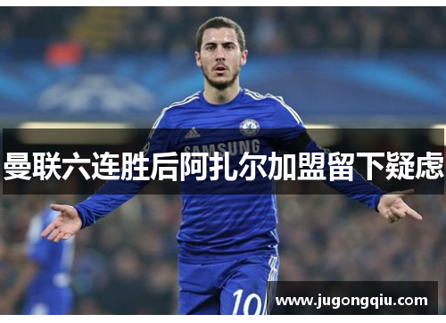 曼联六连胜后阿扎尔加盟留下疑虑