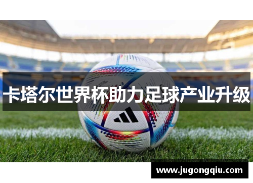 卡塔尔世界杯助力足球产业升级
